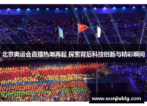 北京奥运会直播热潮再起 探索背后科技创新与精彩瞬间