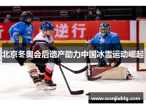 北京冬奥会后遗产助力中国冰雪运动崛起