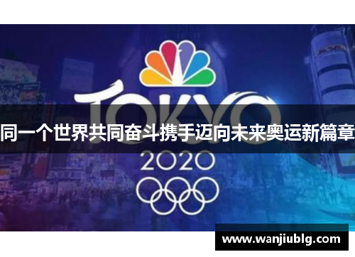 同一个世界共同奋斗携手迈向未来奥运新篇章