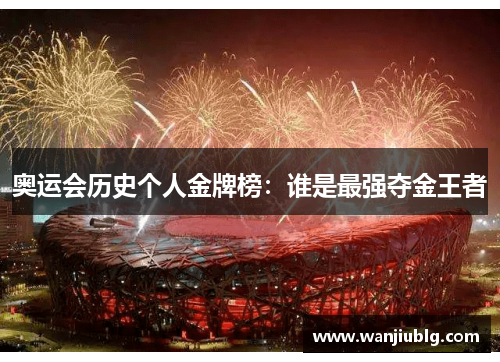 奥运会历史个人金牌榜：谁是最强夺金王者